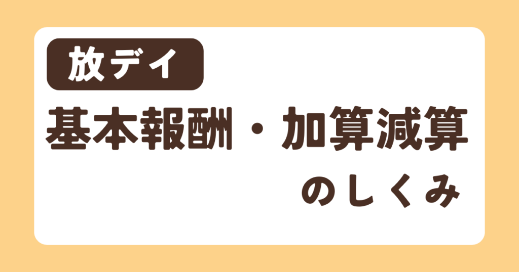 【放デイ】基本報酬・加算減算の仕組み