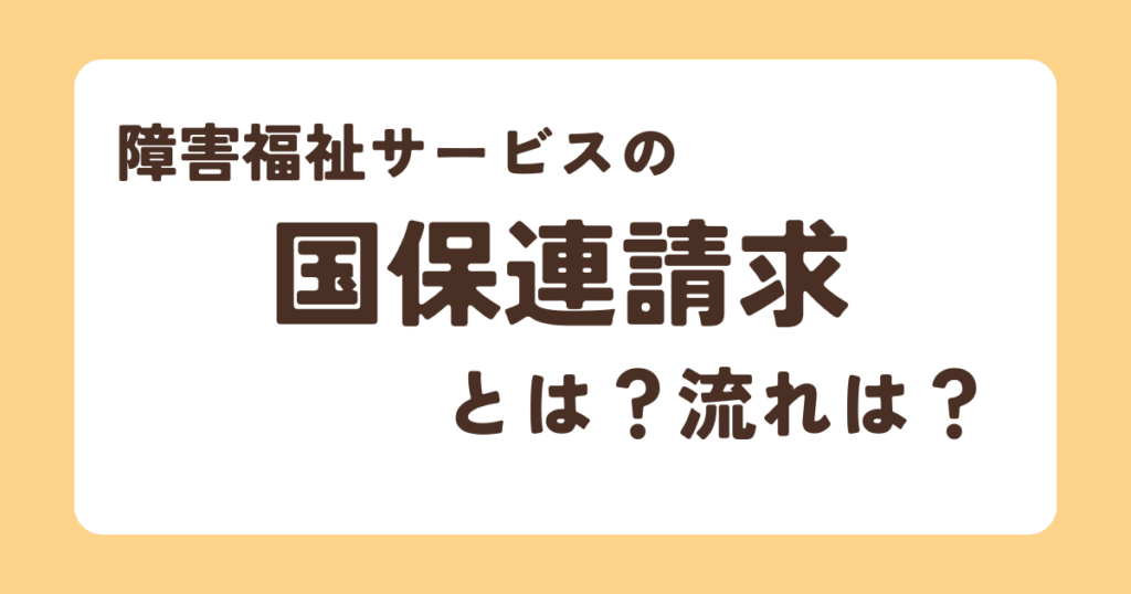 【障害福祉サービス】国保連請求とは?流れは?