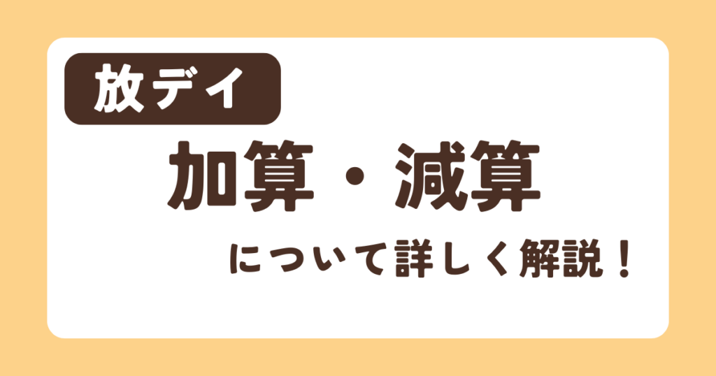 【放デイ】加算・減算について詳しく解説！