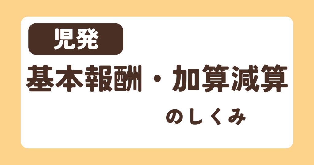 【児発】基本報酬・加算減算の仕組み