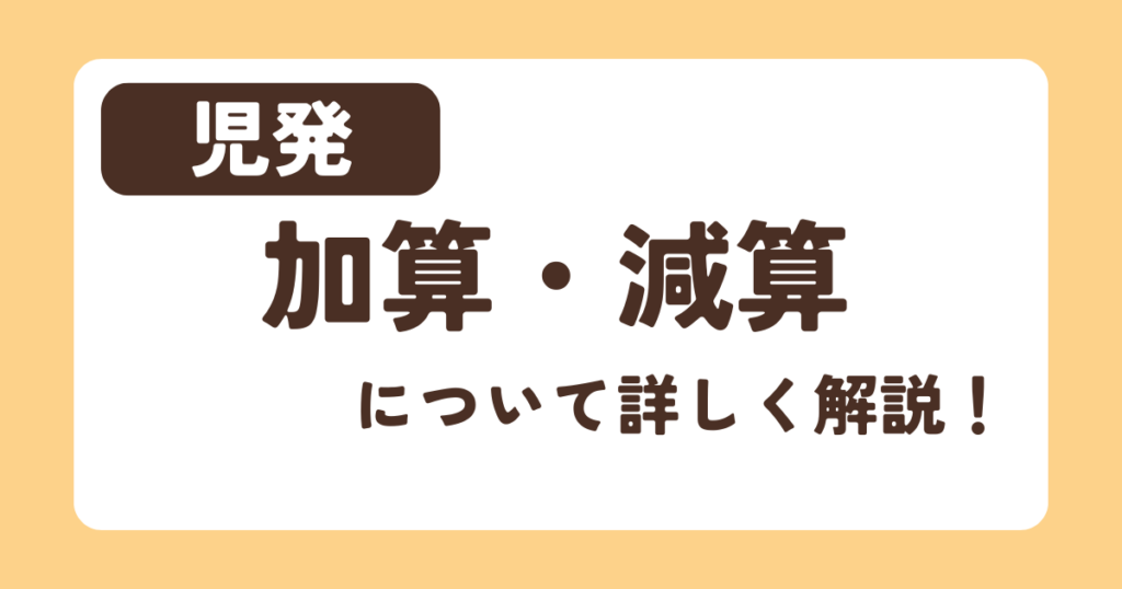 【児発】加算・減算について詳しく解説！